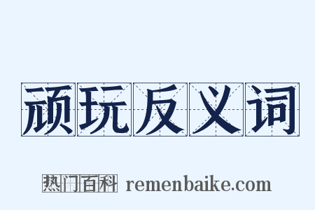 顽玩反义词是什么意思的图片